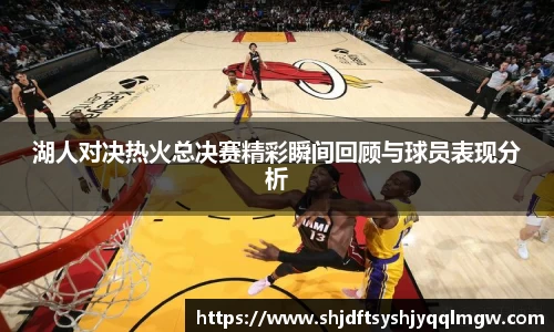 湖人对决热火总决赛精彩瞬间回顾与球员表现分析