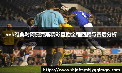 aek雅典对阿贾克斯精彩直播全程回顾与赛后分析